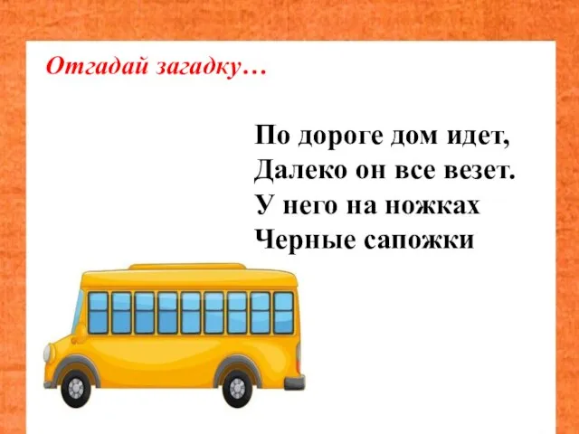 Отгадай загадку… По дороге дом идет, Далеко он все везет. У него на ножках Черные сапожки