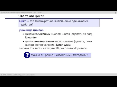 Что такое цикл? Цикл – это многократное выполнение одинаковых действий. Два вида