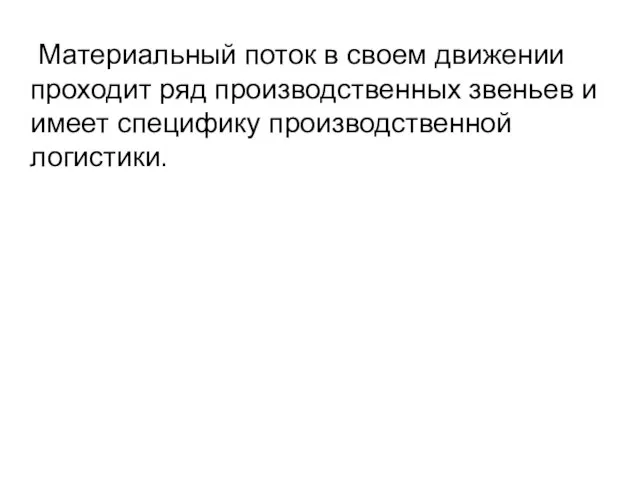 Материальный поток в своем движении проходит ряд производственных звеньев и имеет специфику производственной логистики.