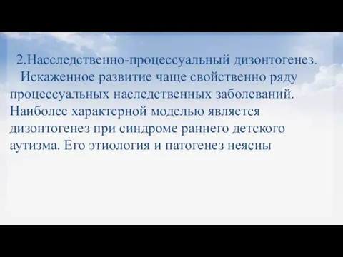 2.Насследственно-процессуальный дизонтогенез. Искаженное развитие чаще свойственно ряду процессуальных наследственных заболеваний. Наиболее характерной