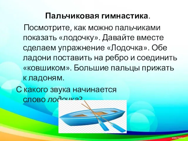 Пальчиковая гимнастика. Посмотрите, как можно пальчиками показать «лодочку». Давайте вместе сделаем упражнение