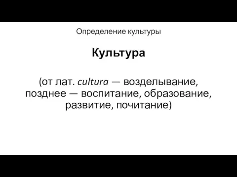 Определение культуры Культура (от лат. cultura — возделывание, позднее — воспитание, образование, развитие, почитание)