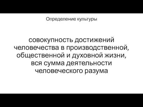 Определение культуры совокупность достижений человечества в производственной, общественной и духовной жизни, вся сумма деятельности человеческого разума