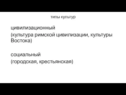 типы культур цивилизационный (культура римской цивилизации, культуры Востока) социальный (городская, крестьянская)