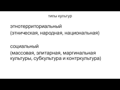 типы культур этнотерриториальный (этническая, народная, национальная) социальный (массовая, элитарная, маргинальная культуры, субкультура и контркультура)