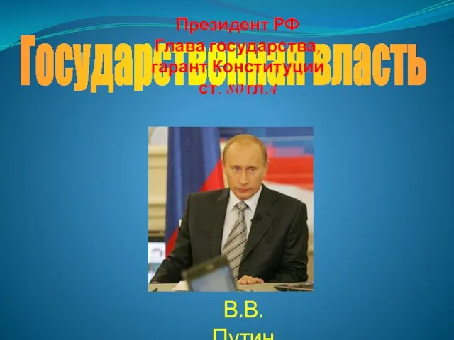 Государственная власть Президент РФ Глава государства, гарант Конституции ст. 80 гл.4 В.В. Путин
