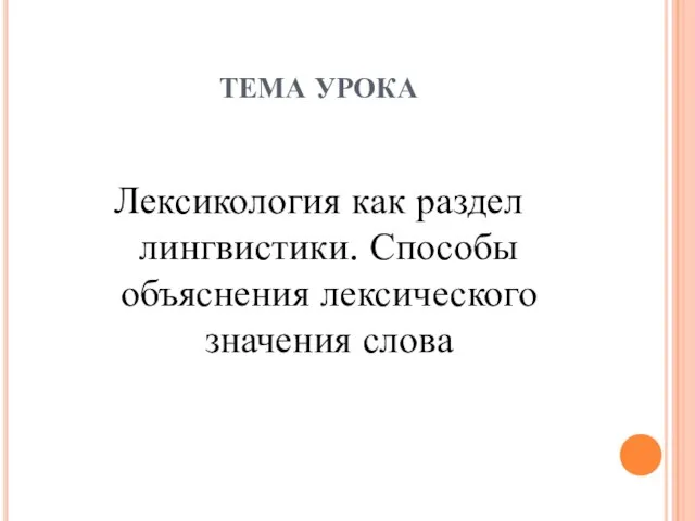 ТЕМА УРОКА Лексикология как раздел лингвистики. Способы объяснения лексического значения слова