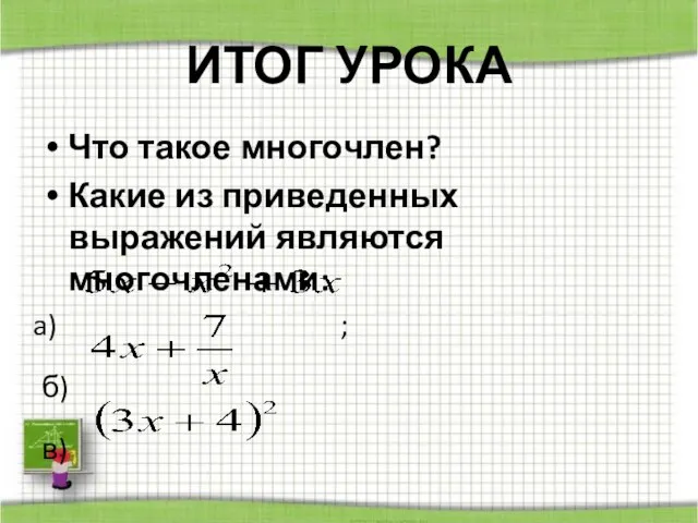 ИТОГ УРОКА Что такое многочлен? Какие из приведенных выражений являются многочленами: ; б) в)