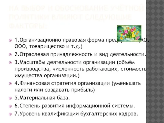 НА ВЫБОР И ОБОСНОВАНИЕ УЧЁТНОЙ ПОЛИТИКИ ВЛИЯЮТ СЛЕДУЮЩИЕ ФАКТОРЫ: 1.Организационно правовая форма