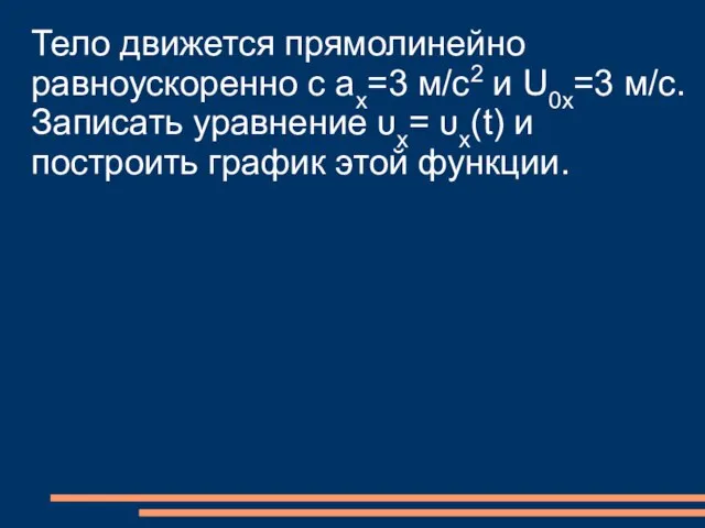 Тело движется прямолинейно равноускоренно с ах=3 м/с2 и U0x=3 м/с. Записать уравнение