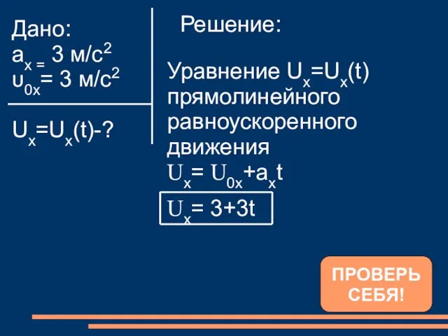 Дано: ах = 3 м/с2 υ0x= 3 м/с2 Ux=Ux(t)-? ПРОВЕРЬ СЕБЯ!