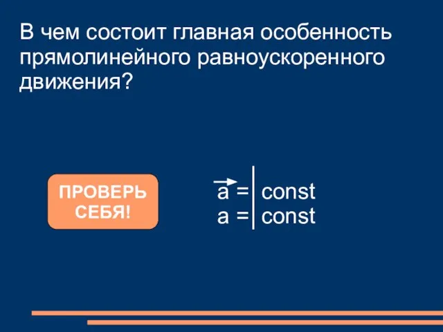 В чем состоит главная особенность прямолинейного равноускоренного движения? ПРОВЕРЬ СЕБЯ!