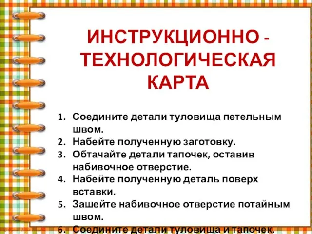 ИНСТРУКЦИОННО - ТЕХНОЛОГИЧЕСКАЯ КАРТА Соедините детали туловища петельным швом. Набейте полученную заготовку.