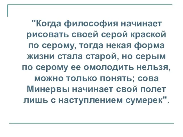 "Когда философия начинает рисовать своей серой краской по серому, тогда некая форма