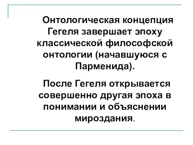 Онтологическая концепция Гегеля завершает эпоху классической философской онтологии (начавшуюся с Парменида). После