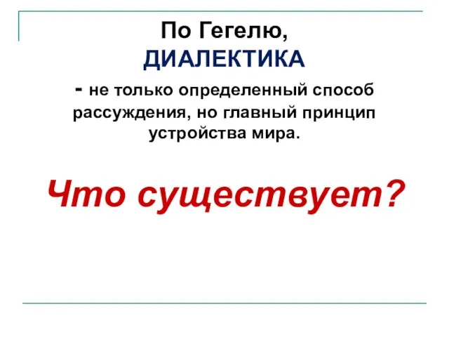 По Гегелю, ДИАЛЕКТИКА - не только определенный способ рассуждения, но главный принцип устройства мира. Что существует?