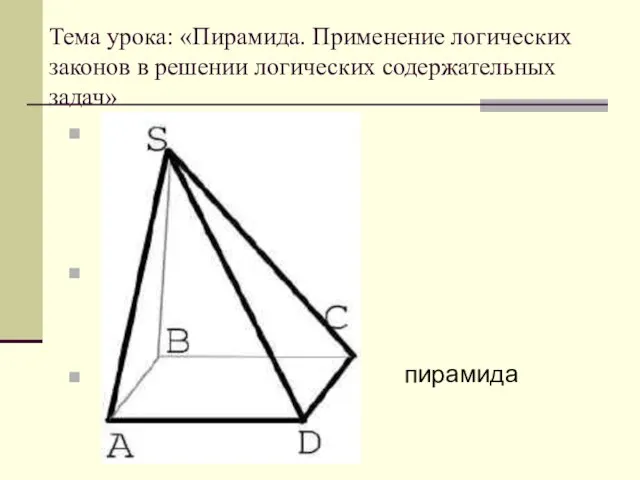 Тема урока: «Пирамида. Применение логических законов в решении логических содержательных задач» пирамида