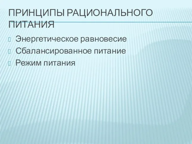 ПРИНЦИПЫ РАЦИОНАЛЬНОГО ПИТАНИЯ Энергетическое равновесие Сбалансированное питание Режим питания