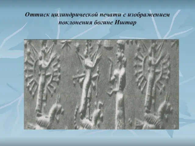 Оттиск цилиндрической печати с изображением поклонения богине Иштар