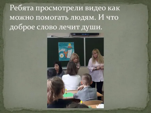 Ребята просмотрели видео как можно помогать людям. И что доброе слово лечит души.