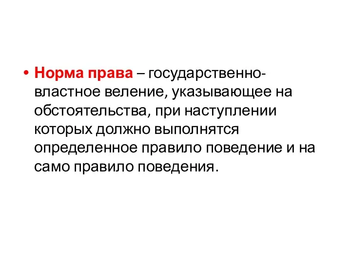 Норма права – государственно-властное веление, указывающее на обстоятельства, при наступлении которых должно