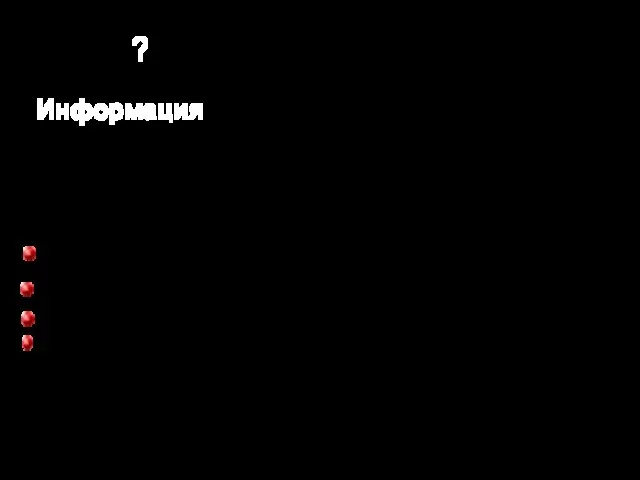 Информация ? Что мы можем сказать об информации? Информация — это то,