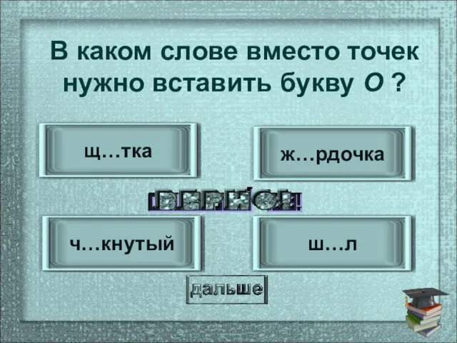 ч…кнутый ш…л ж…рдочка щ…тка В каком слове вместо точек нужно вставить букву О ?