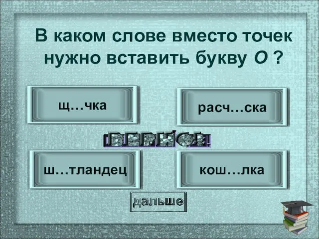 ш…тландец кош…лка расч…ска щ…чка В каком слове вместо точек нужно вставить букву О ?