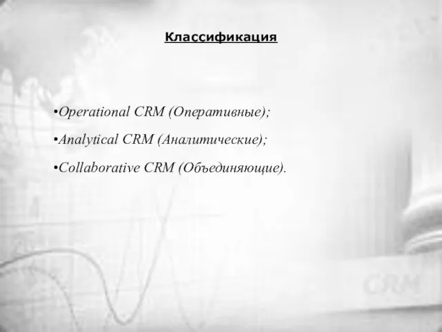 Классификация Operational CRM (Оперативные); Analytical CRM (Аналитические); Collaborative CRM (Объединяющие).