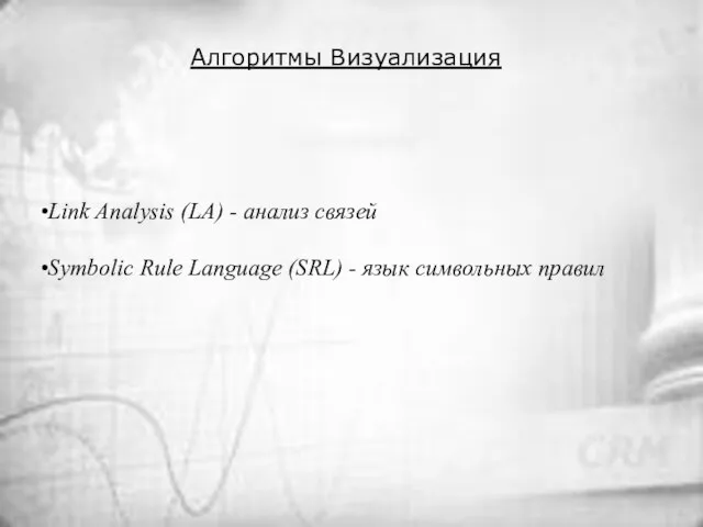 Алгоритмы Визуализация Link Analysis (LA) - анализ связей Symbolic Rule Language (SRL) - язык символьных правил