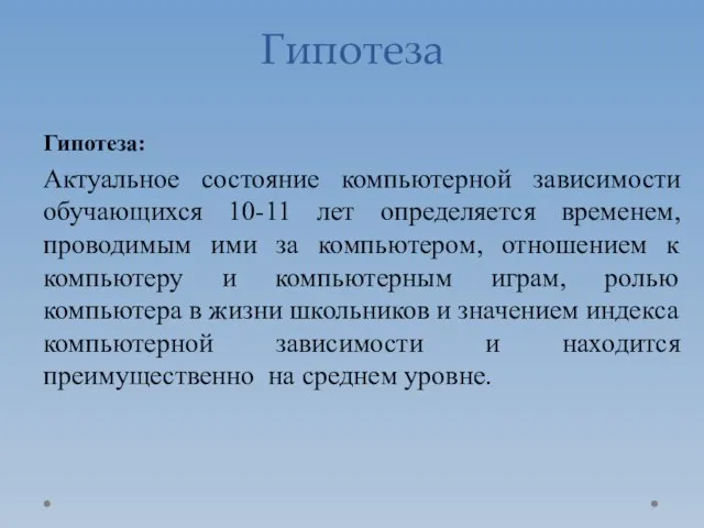 Гипотеза Гипотеза: Актуальное состояние компьютерной зависимости обучающихся 10-11 лет определяется временем, проводимым