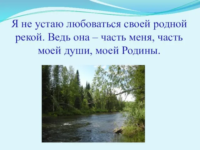 Я не устаю любоваться своей родной рекой. Ведь она – часть меня,