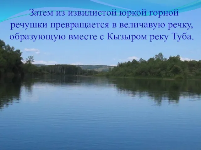 Затем из извилистой юркой горной речушки превращается в величавую речку, образующую вместе с Кызыром реку Туба.