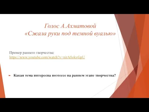 Голос А.Ахматовой «Сжала руки под темной вуалью» Пример раннего творчества: https://www.youtube.com/watch?v=nirA8okvGpU Какая