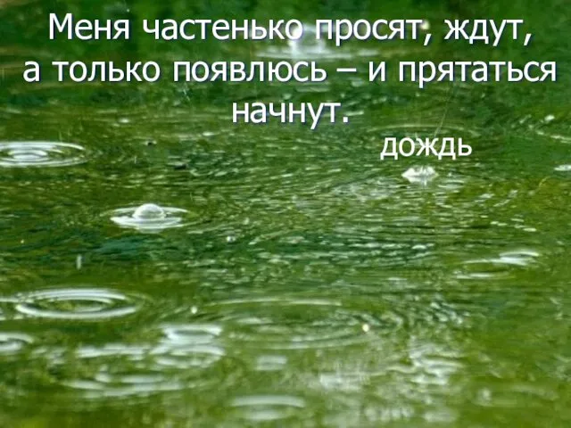 Меня частенько просят, ждут, а только появлюсь – и прятаться начнут. дождь