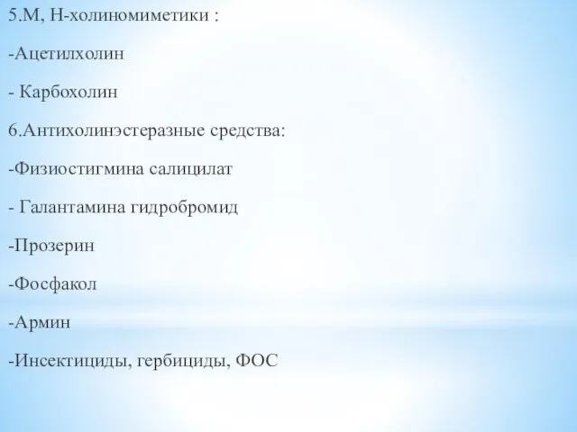 5.М, Н-холиномиметики : -Ацетилхолин - Карбохолин 6.Антихолинэстеразные средства: -Физиостигмина салицилат - Галантамина