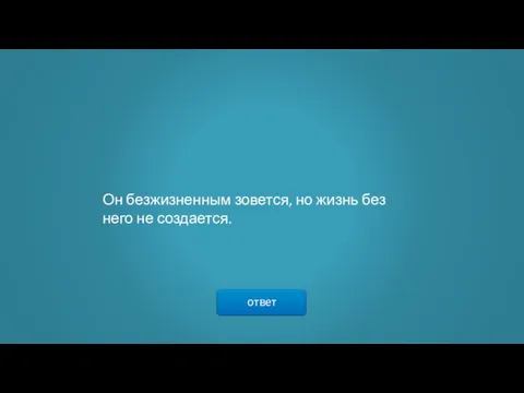 ответ Он безжизненным зовется, но жизнь без него не создается.