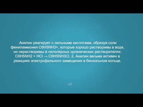 Анилин реагирует с сильными кислотами, образуя соли фениламмония C6H5NH3+, которые хорошо растворимы