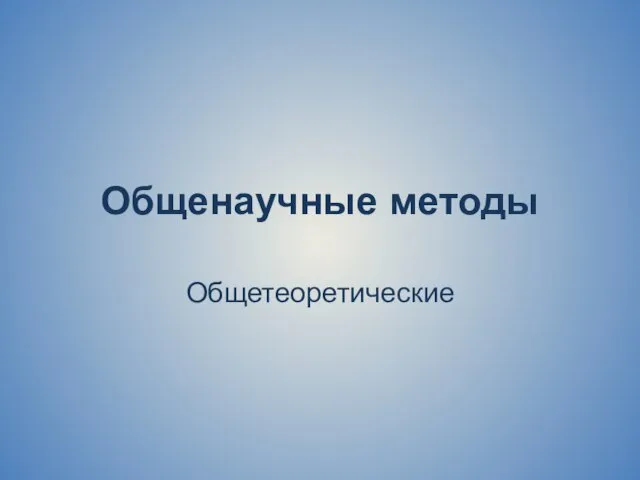 Общенаучные методы Общетеоретические