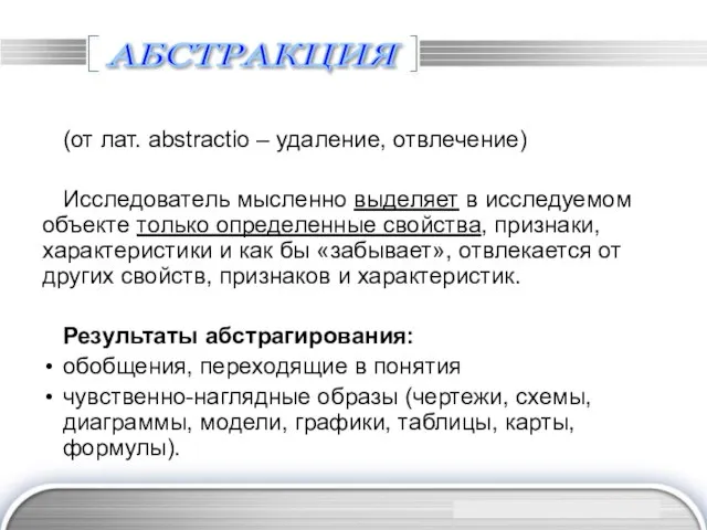 АБСТРАКЦИЯ (от лат. abstractio – удаление, отвлечение) Исследователь мысленно выделяет в исследуемом