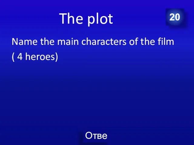 The plot Name the main characters of the film ( 4 heroes) 20