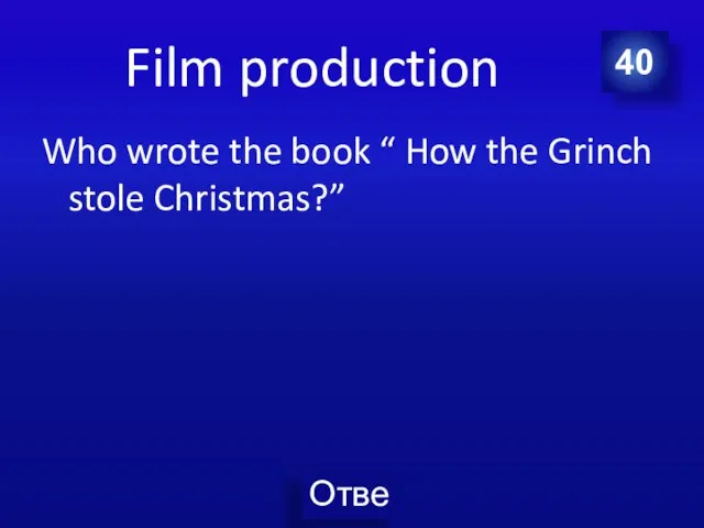 Film production Who wrote the book “ How the Grinch stole Christmas?” 40