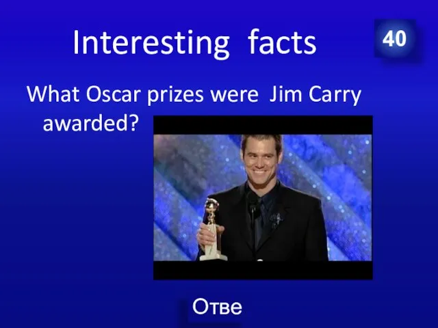 Interesting facts What Oscar prizes were Jim Carry awarded? 40