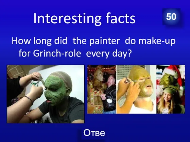 Interesting facts How long did the painter do make-up for Grinch-role every day? 50