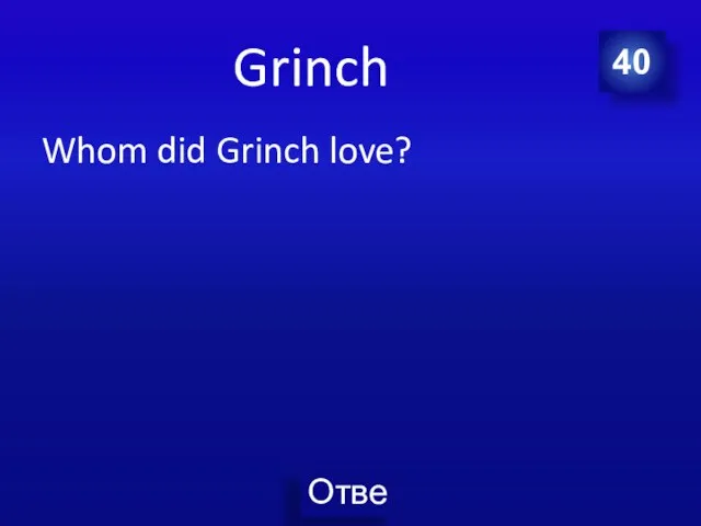 Grinch Whom did Grinch love? 40
