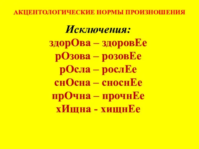 АКЦЕНТОЛОГИЧЕСКИЕ НОРМЫ ПРОИЗНОШЕНИЯ Исключения: здорОва – здоровЕе рОзова – розовЕе рОсла –