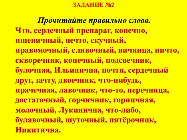 ЗАДАНИЕ №2 Прочитайте правильно слова. Что, сердечный препарат, конечно, пшеничный, нечто, скучный,