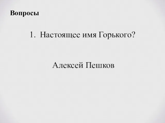 Вопросы Настоящее имя Горького? Алексей Пешков