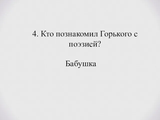 4. Кто познакомил Горького с поэзией? Бабушка