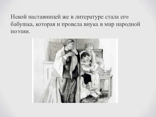 Некой наставницей же в литературе стала его бабушка, которая и провела внука в мир народной поэзии.